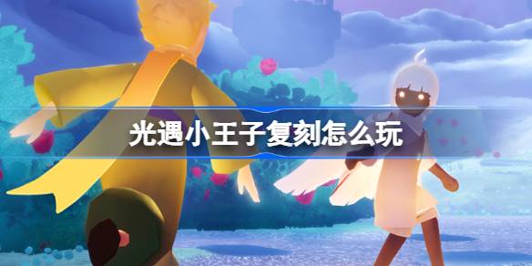 光遇小王子复刻怎么玩-光遇小王子复刻介绍